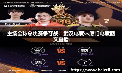 主场全球总决赛争夺战:武汉电竞vs厦门电竞图文直播