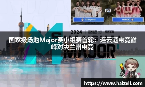 国家级场地Major赛小组赛首轮：连云港电竞巅峰对决兰州电竞