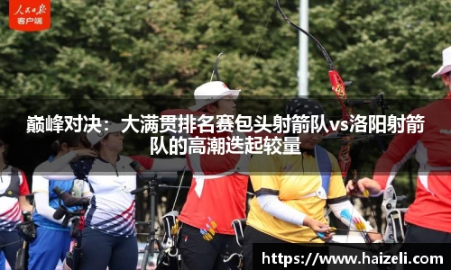 巅峰对决:大满贯排名赛包头射箭队vs洛阳射箭队的高潮迭起较量