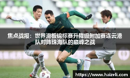 焦点战报:世界滑板锦标赛升降级附加赛连云港队对阵珠海队的巅峰之战