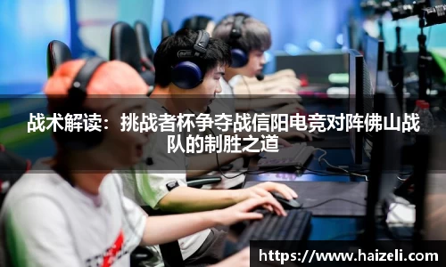 战术解读:挑战者杯争夺战信阳电竞对阵佛山战队的制胜之道