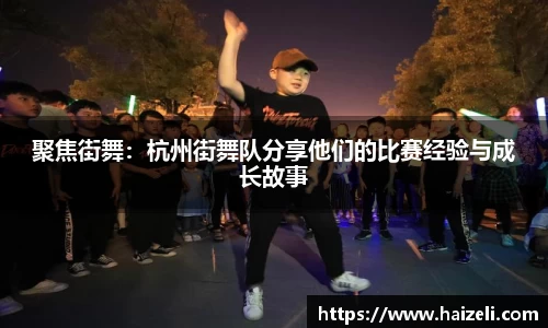 聚焦街舞:杭州街舞队分享他们的比赛经验与成长故事
