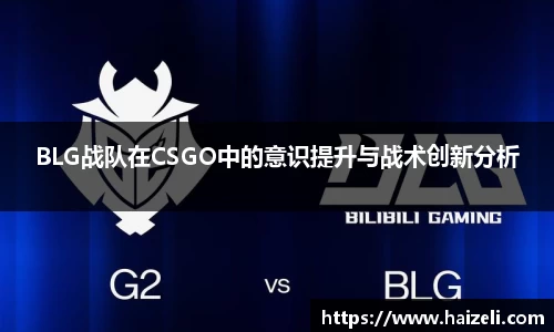 BLG战队在CSGO中的意识提升与战术创新分析